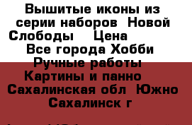 Вышитые иконы из серии наборов “Новой Слободы“ › Цена ­ 5 000 - Все города Хобби. Ручные работы » Картины и панно   . Сахалинская обл.,Южно-Сахалинск г.